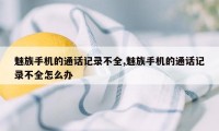 魅族手机的通话记录不全,魅族手机的通话记录不全怎么办