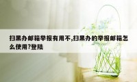 扫黑办邮箱举报有用不,扫黑办的举报邮箱怎么使用?登陆