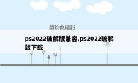 ps2022破解版兼容,ps2022破解版下载