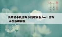 消失的手机游戏下载破解版,lost 游戏 手机版破解版