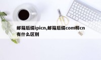 邮箱后缀ipicn,邮箱后缀com和cn有什么区别