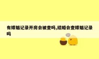 有嫖娼记录开房会被查吗,结婚会查嫖娼记录吗