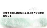 怎样查询别人的开房记录,什么软件可以查开宾馆记录