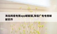 海信网络电视app破解版,海信广电电视破解软件