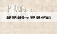 查找聊天记录是什么,聊天记录如何查找