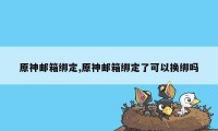 原神邮箱绑定,原神邮箱绑定了可以换绑吗