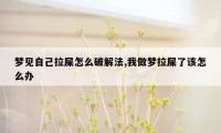 梦见自己拉屎怎么破解法,我做梦拉屎了该怎么办