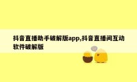 抖音直播助手破解版app,抖音直播间互动软件破解版