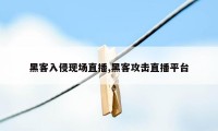 黑客入侵现场直播,黑客攻击直播平台