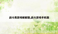 战斗类游戏破解版,战斗游戏手机版