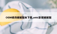 OGM修改破解版本下载,omc影视破解版