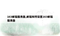 163邮箱服务器,邮箱如何设置163邮箱服务器