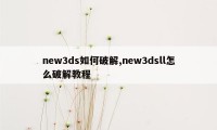 new3ds如何破解,new3dsll怎么破解教程