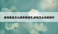 邮箱里面怎么搜索邮箱号,邮箱怎么改邮箱号