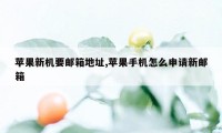 苹果新机要邮箱地址,苹果手机怎么申请新邮箱