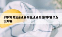 如何邮箱登录企业微信,企业微信如何登录企业邮箱