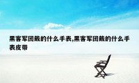 黑客军团戴的什么手表,黑客军团戴的什么手表皮带