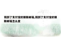 钱到了支付宝的银联邮箱,钱到了支付宝的银联邮箱怎么查