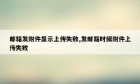 邮箱发附件显示上传失败,发邮箱时候附件上传失败