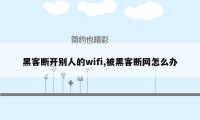 黑客断开别人的wifi,被黑客断网怎么办