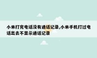 小米打完电话没有通话记录,小米手机打过电话出去不显示通话记录