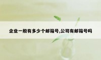 企业一般有多少个邮箱号,公司有邮箱号吗