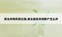 男女共同开房记录,男女朋友共同账户怎么开