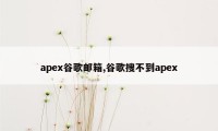 apex谷歌邮箱,谷歌搜不到apex