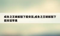 咸鱼之王破解版下载安装,咸鱼之王破解版下载安装苹果