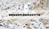 破解微信软件,破解微信软件下载