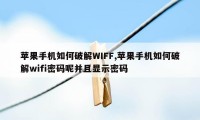 苹果手机如何破解WIFF,苹果手机如何破解wifi密码呢并且显示密码