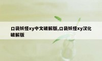 口袋妖怪xy中文破解版,口袋妖怪xy汉化破解版