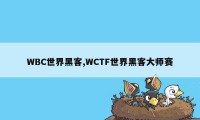 WBC世界黑客,WCTF世界黑客大师赛