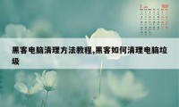 黑客电脑清理方法教程,黑客如何清理电脑垃圾