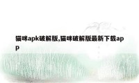 猫咪apk破解版,猫咪破解版最新下载app