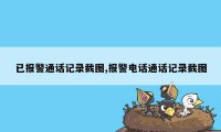 已报警通话记录截图,报警电话通话记录截图