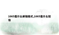 1065是什么邮箱格式,1065是什么短信