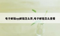 电子邮箱qq邮箱怎么弄,电子邮箱怎么查看