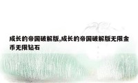 成长的帝国破解版,成长的帝国破解版无限金币无限钻石