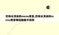 恐怖冰淇淋四menu黑客,恐怖冰淇淋四menu黑客模组趣趣手游网