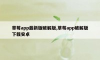 草莓app最新版破解版,草莓app破解版下载安卓