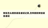 微信怎么回放语音通话记录,怎样回放微信语音通话