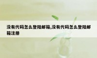 没有代码怎么登陆邮箱,没有代码怎么登陆邮箱注册