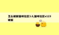 怎么破解猫咪社区3.0,猫咪社区v119破解