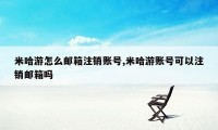 米哈游怎么邮箱注销账号,米哈游账号可以注销邮箱吗