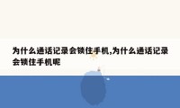 为什么通话记录会锁住手机,为什么通话记录会锁住手机呢