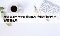 申请信用卡电子邮箱这么写,办信用卡的电子邮箱怎么填