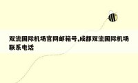 双流国际机场官网邮箱号,成都双流国际机场联系电话