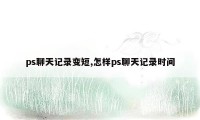 ps聊天记录变短,怎样ps聊天记录时间