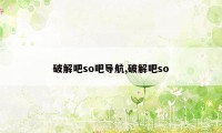 破解吧so吧导航,破解吧so